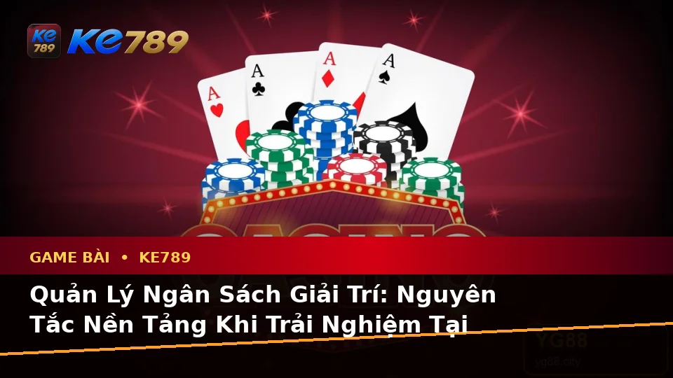 Thuật Ngữ Cốt Lõi Game Bài KE789 Và Quản Lý Ngân Sách: Cẩm Nang Cho Người Mới Tại ke789pg.love