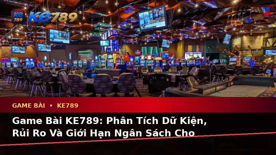 Game Bài KE789: Phân Tích Dữ Kiện, Rủi Ro Và Giới Hạn Ngân Sách Cho Người Mới Tại ke789pg.love