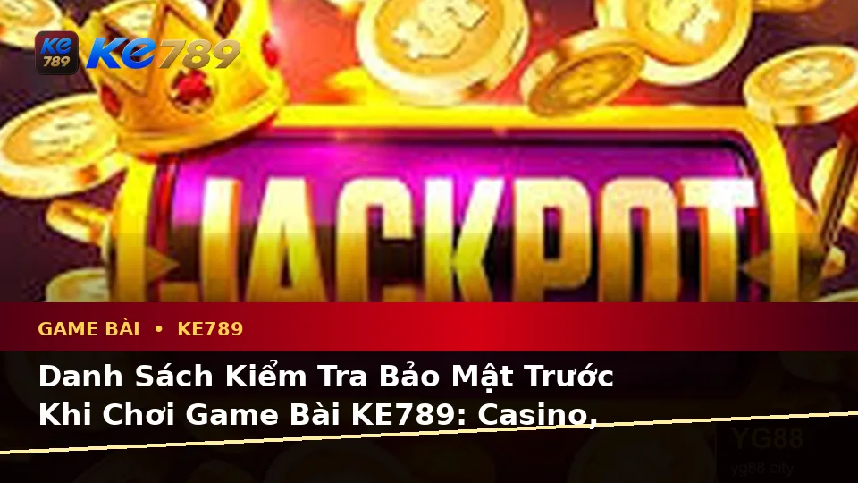 Danh Sách Kiểm Tra Bảo Mật Trước Khi Chơi Game Bài KE789: Casino, Slot, Trò Chơi Bàn Và Quản Lý Ngân Sách Tại ke789pg.love