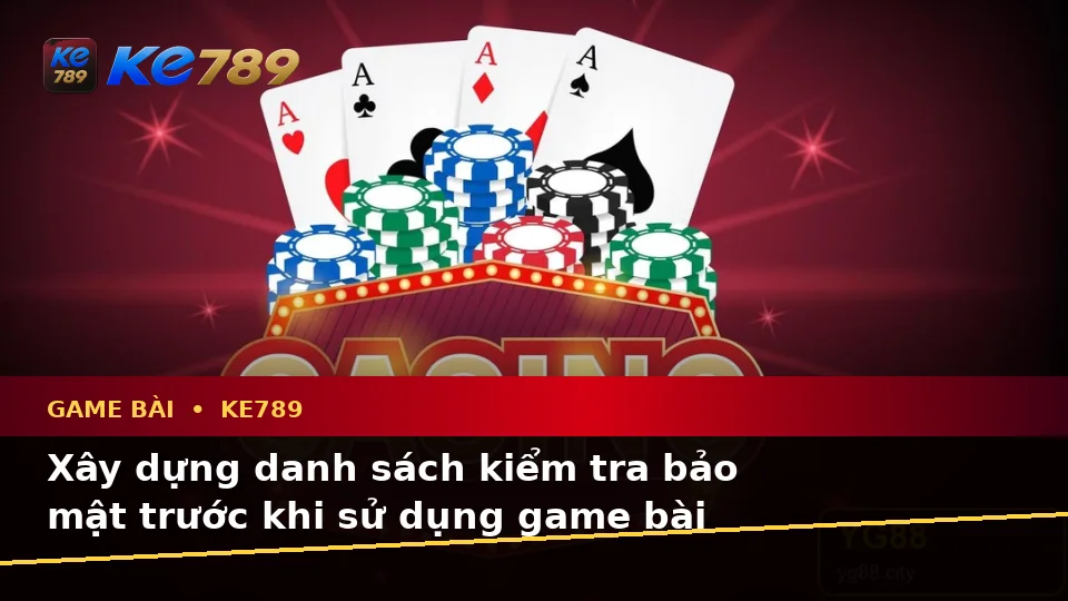 Danh Sách Kiểm Tra Bảo Mật Trước Khi Chơi Game Bài KE789: Casino, Slot, Trò Chơi Bàn Và Quản Lý Ngân Sách Tại ke789pg.love