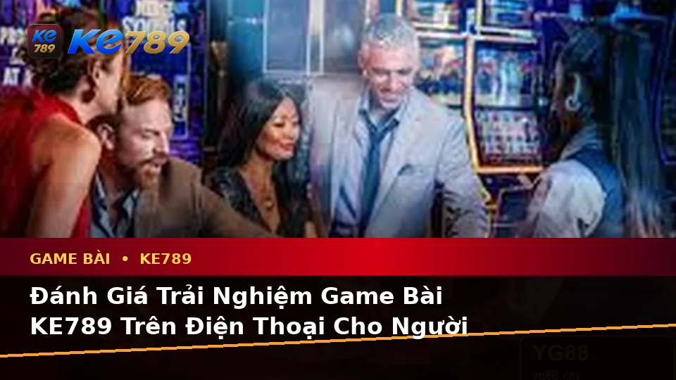 Đánh Giá Trải Nghiệm Game Bài KE789 Trên Điện Thoại Cho Người Mới – ke789pg.love