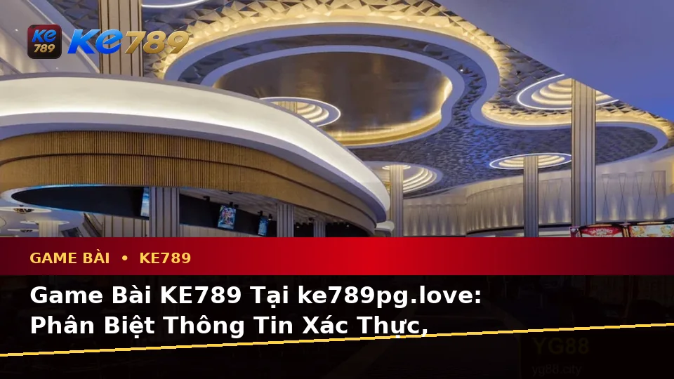 Game Bài KE789 Tại ke789pg.love: Phân Biệt Thông Tin Xác Thực, Quảng Cáo Và Kỳ Vọng Thực Tế Cho Người Mới