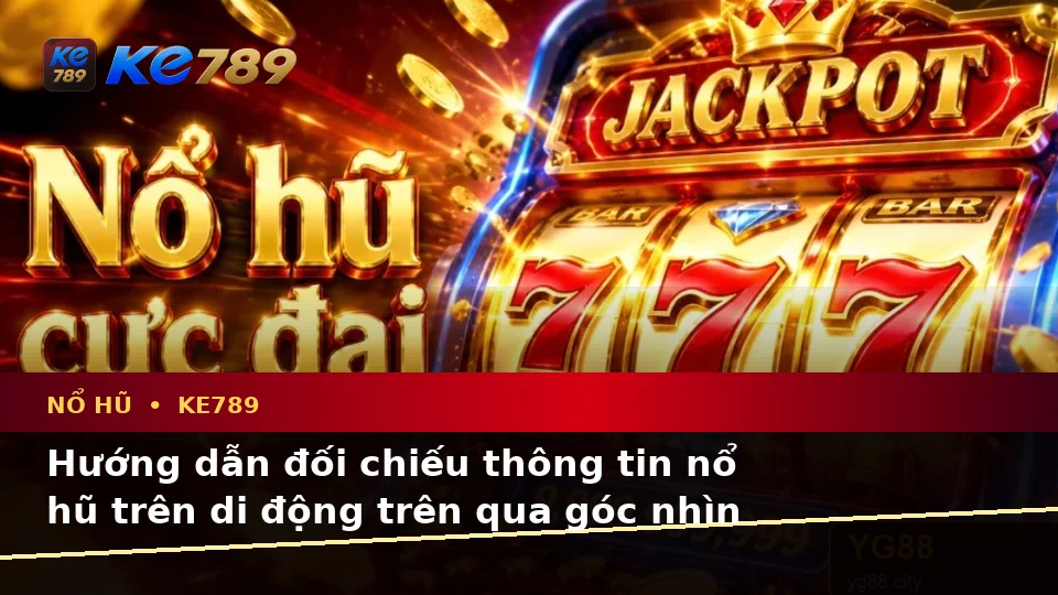 Hướng dẫn đối chiếu thông tin nổ hũ trên di động trên qua góc nhìn — KE789 — Mẹo sử dụng an toàn trên thiết bị di động