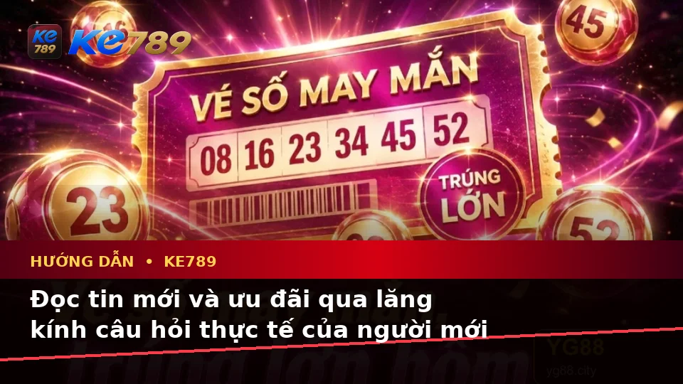 Tổng Hợp Câu Hỏi Thực Tế Về Hướng Dẫn KE789 Dành Cho Người Mới: Tin Mới, Ưu Đãi Và Điều Kiện Khuyến Mãi Tại ke789pg.love
