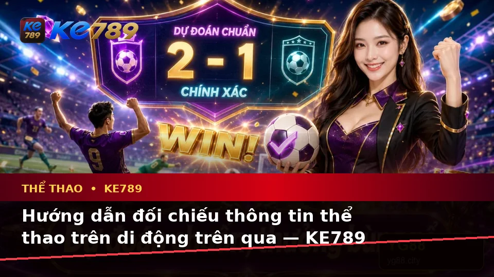 Hướng dẫn đối chiếu thông tin thể thao trên di động trên qua — KE789 — Hướng dẫn đọc thông tin theo từng tình huống