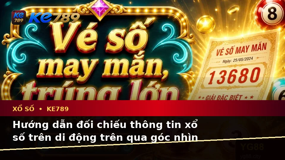 Hướng dẫn đối chiếu thông tin xổ số trên di động trên qua góc nhìn thực tế — KE789 — Các lỗi thường gặp và cách xử lý