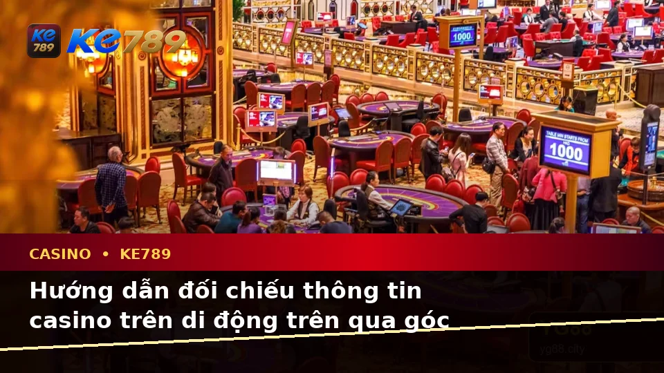 Hướng dẫn đối chiếu thông tin casino trên di động trên qua góc nhìn — KE789 — Những điểm cần đọc kỹ trên giao diện