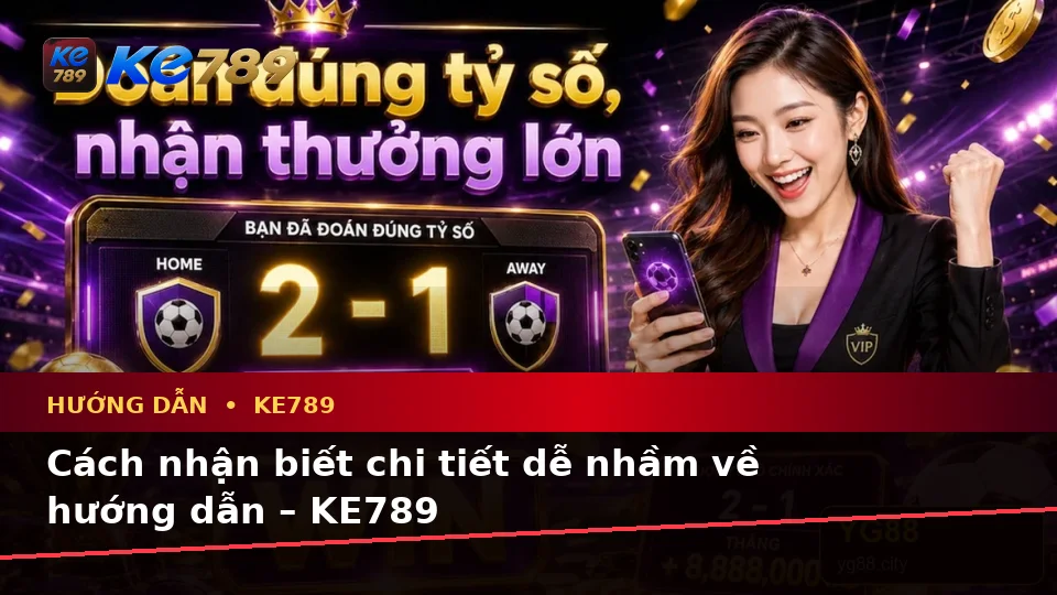 Cách nhận biết chi tiết dễ nhầm về hướng dẫn – KE789