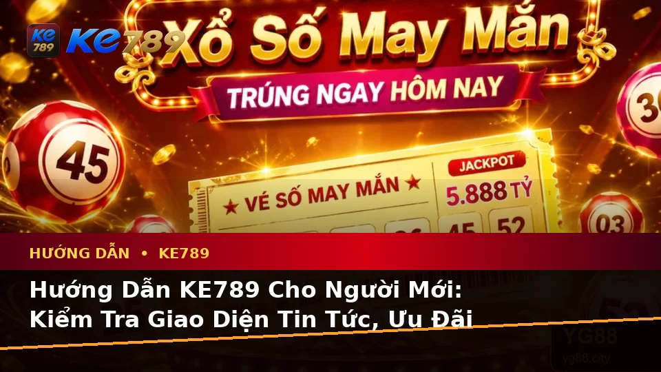 Hướng Dẫn KE789 Cho Người Mới: Kiểm Tra Giao Diện Tin Tức, Ưu Đãi Và Điều Kiện Khuyến Mãi Tại ke789pg.love