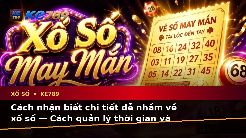 Cách nhận biết chi tiết dễ nhầm về xổ số — Cách quản lý thời gian và giới hạn cá nhân — KE789