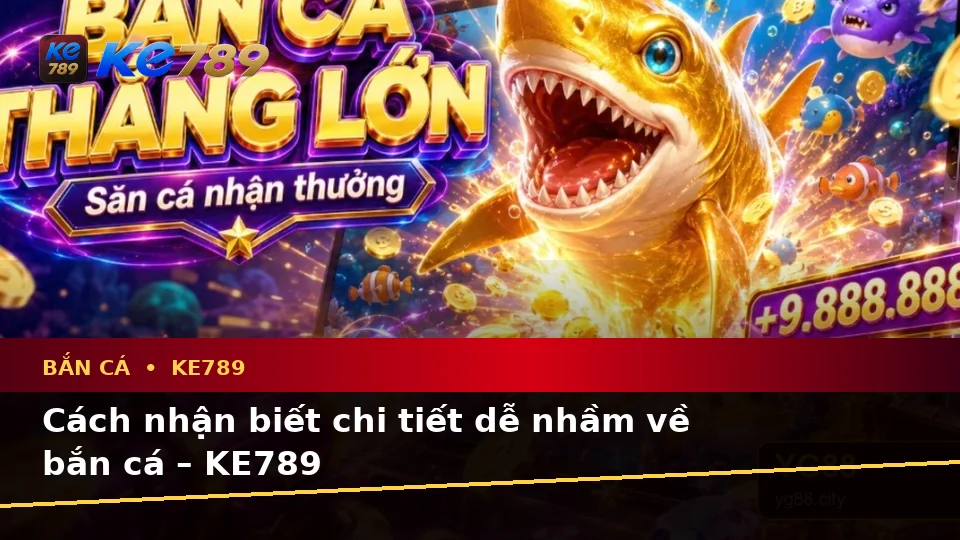 Cách nhận biết chi tiết dễ nhầm về bắn cá – KE789