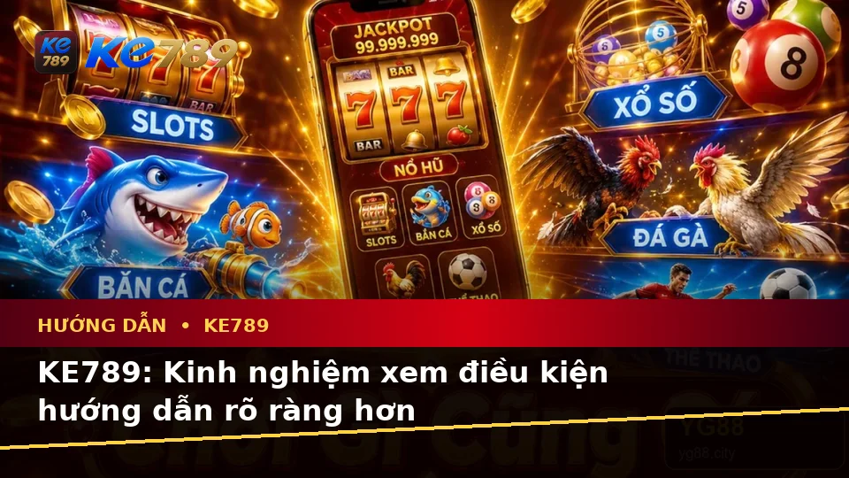 KE789: Kinh nghiệm xem điều kiện hướng dẫn rõ ràng hơn