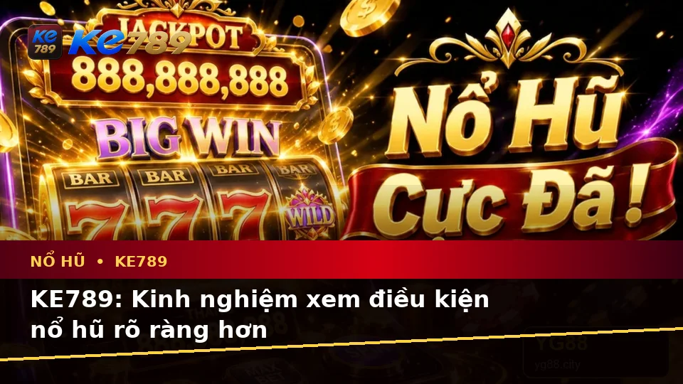 KE789: Kinh nghiệm xem điều kiện nổ hũ rõ ràng hơn