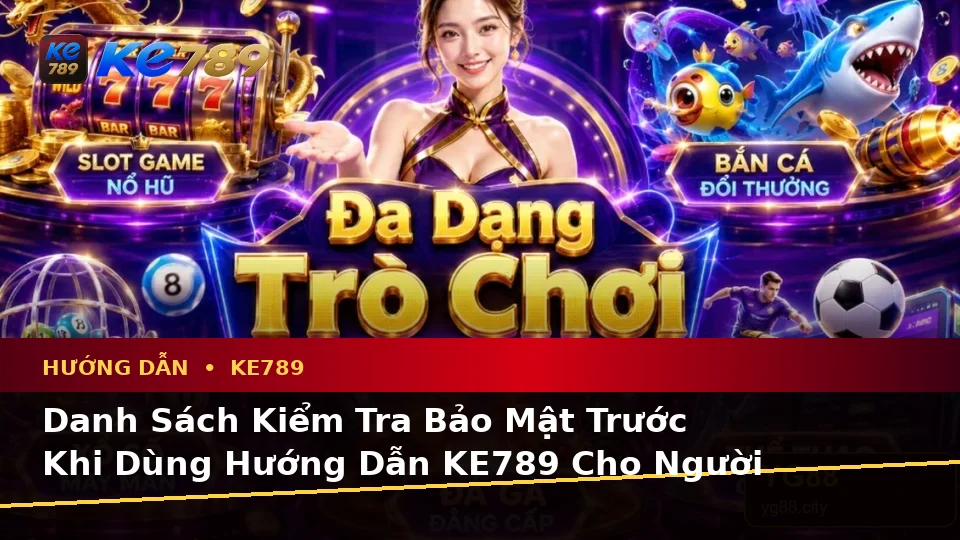 Danh Sách Kiểm Tra Bảo Mật Trước Khi Dùng Hướng Dẫn KE789 Cho Người Mới: Đọc Tin Mới Và Điều Kiện Khuyến Mãi Tại ke789pg.love