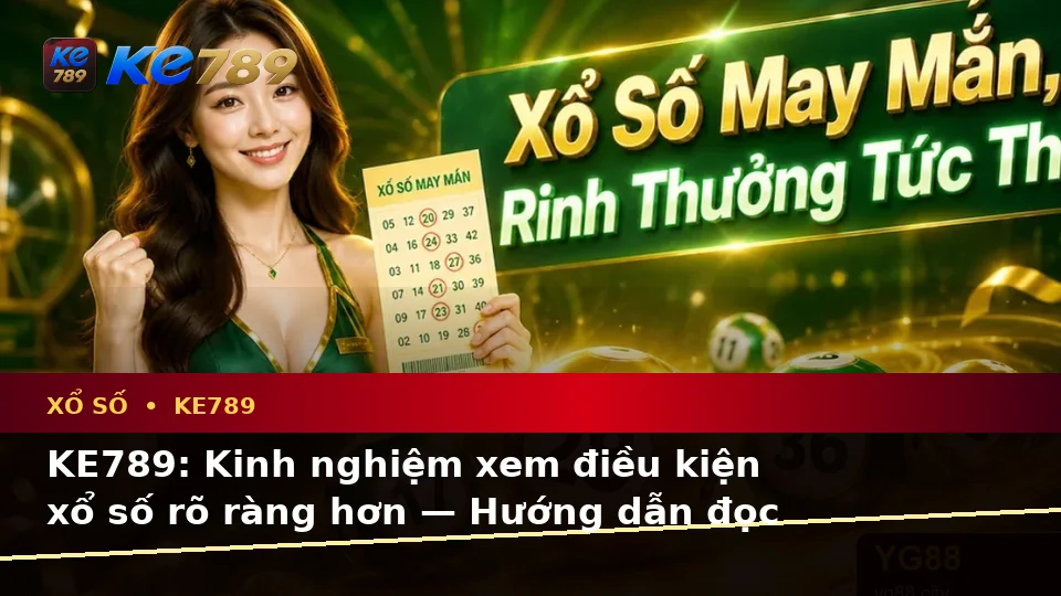 KE789: Kinh nghiệm xem điều kiện xổ số rõ ràng hơn — Hướng dẫn đọc thông tin theo từng tình huống