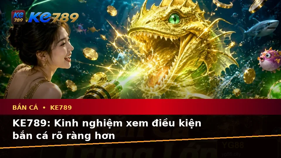 KE789: Kinh nghiệm xem điều kiện bắn cá rõ ràng hơn