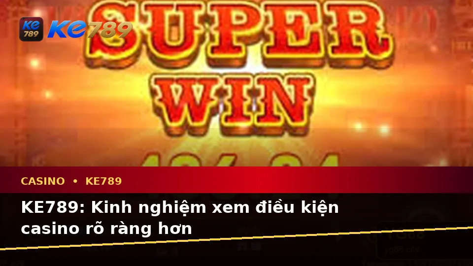 KE789: Kinh nghiệm xem điều kiện casino rõ ràng hơn
